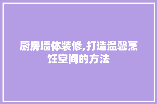 厨房墙体装修,打造温馨烹饪空间的方法 建筑法规