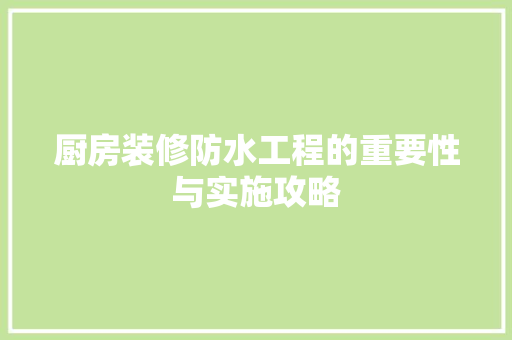 厨房装修防水工程的重要性与实施攻略 公共建筑设计