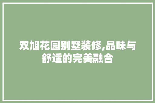 双旭花园别墅装修,品味与舒适的完美融合