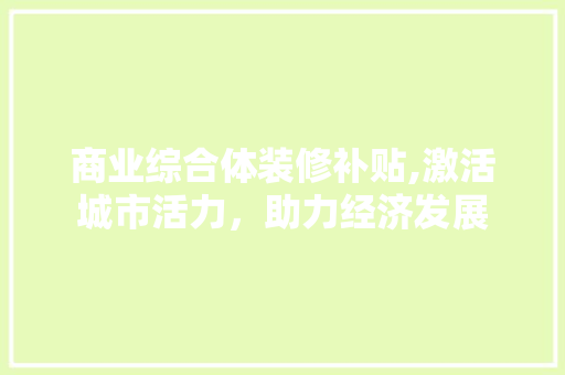 商业综合体装修补贴,激活城市活力，助力经济发展