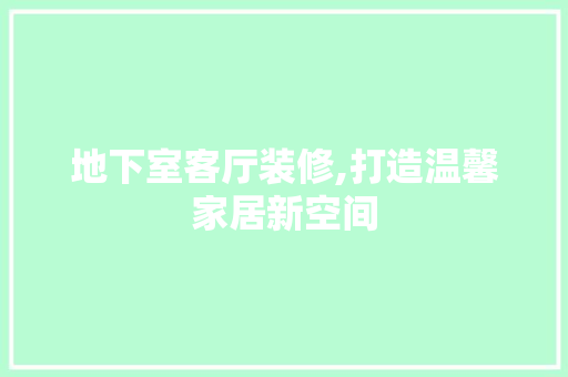 地下室客厅装修,打造温馨家居新空间