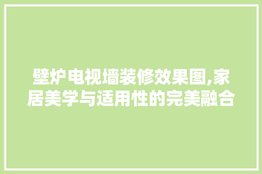 壁炉电视墙装修效果图,家居美学与适用性的完美融合 生态建筑设计