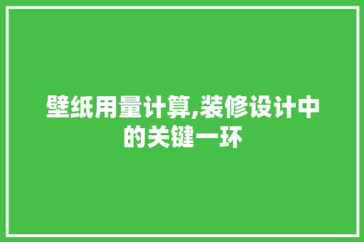 壁纸用量计算,装修设计中的关键一环 建筑设计