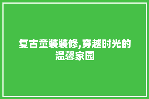 复古童装装修,穿越时光的温馨家园 建筑法规