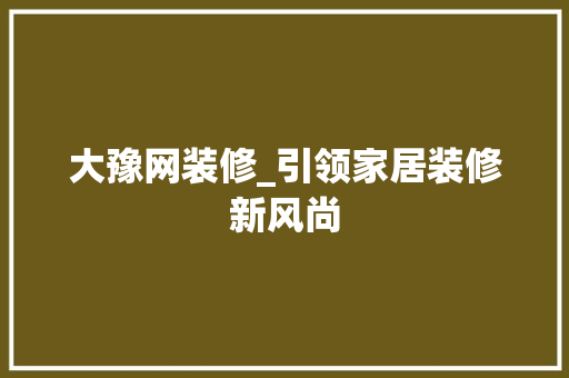大豫网装修_引领家居装修新风尚