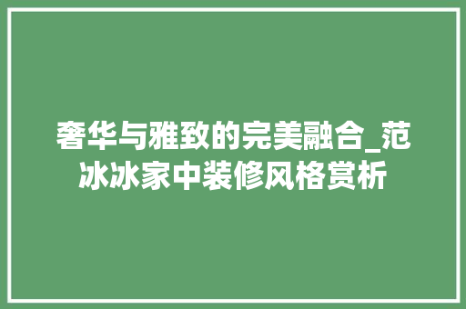 奢华与雅致的完美融合_范冰冰家中装修风格赏析 材料设备