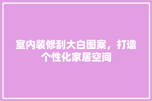 室内装修刮大白图案，打造个性化家居空间 常用设备