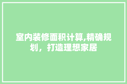 室内装修面积计算,精确规划，打造理想家居