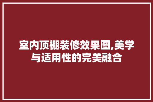 室内顶棚装修效果图,美学与适用性的完美融合 生态建筑设计