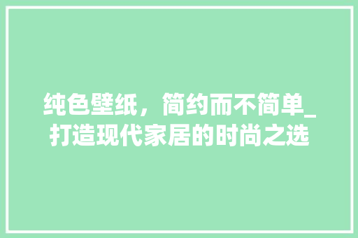 纯色壁纸，简约而不简单_打造现代家居的时尚之选