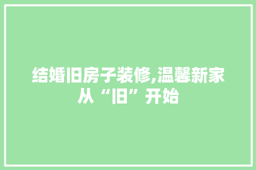 结婚旧房子装修,温馨新家从“旧”开始 建筑法规