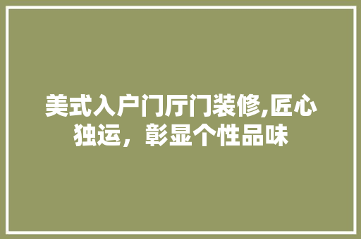 美式入户门厅门装修,匠心独运，彰显个性品味