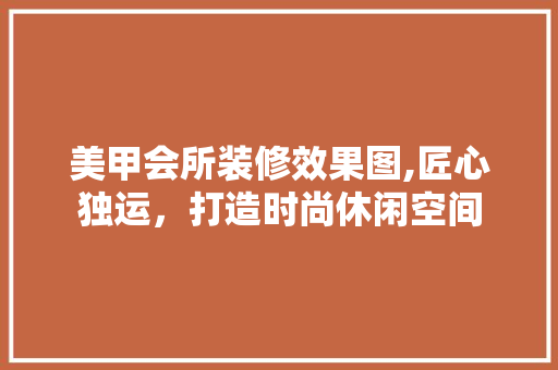美甲会所装修效果图,匠心独运，打造时尚休闲空间