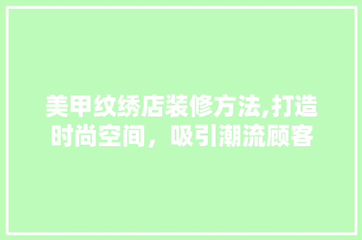 美甲纹绣店装修方法,打造时尚空间，吸引潮流顾客 设计原则