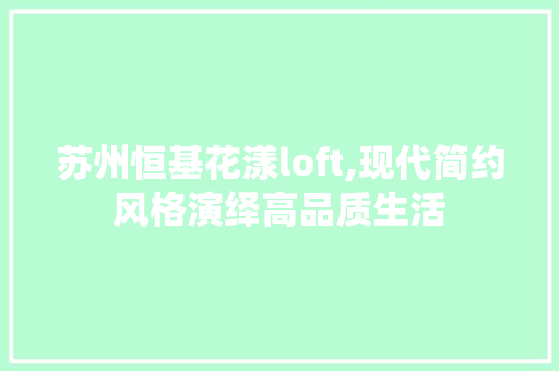 苏州恒基花漾loft,现代简约风格演绎高品质生活 新型材料