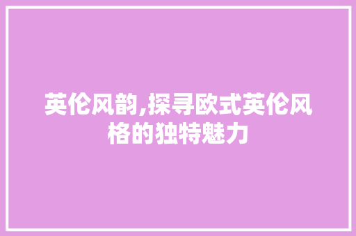 英伦风韵,探寻欧式英伦风格的独特魅力 公共建筑设计