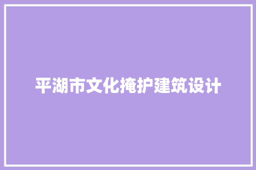 平湖市文化掩护建筑设计