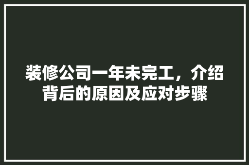 装修公司一年未完工，介绍背后的原因及应对步骤 知识问答