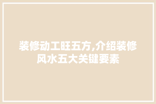 装修动工旺五方,介绍装修风水五大关键要素 常见问题