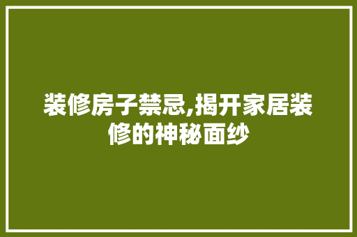 装修房子禁忌,揭开家居装修的神秘面纱