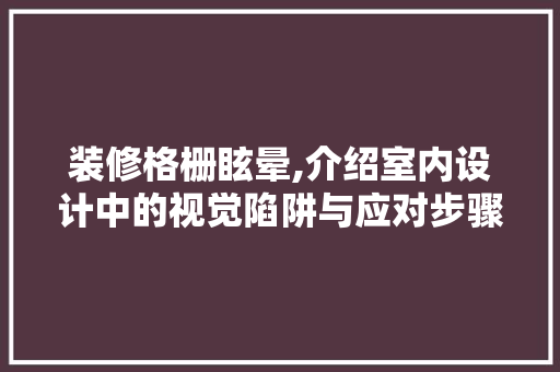 装修格栅眩晕,介绍室内设计中的视觉陷阱与应对步骤