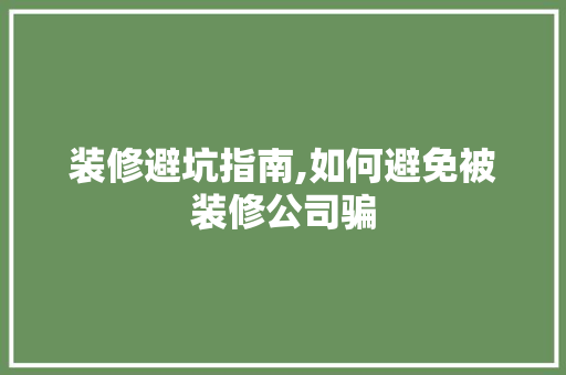 装修避坑指南,如何避免被装修公司骗 建筑法规