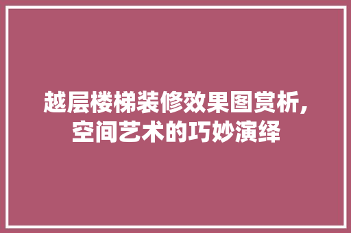 越层楼梯装修效果图赏析,空间艺术的巧妙演绎 建筑法规
