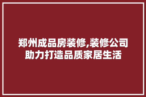 郑州成品房装修,装修公司助力打造品质家居生活 住宅建筑设计