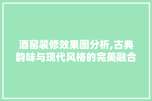 酒窑装修效果图分析,古典韵味与现代风格的完美融合 新型材料