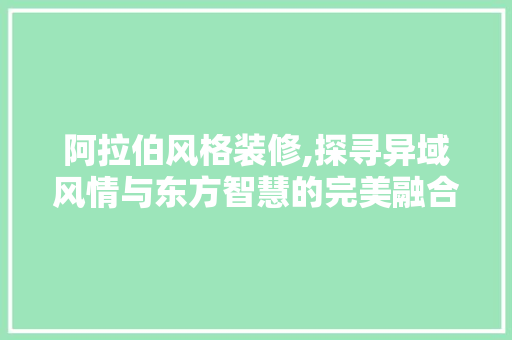 阿拉伯风格装修,探寻异域风情与东方智慧的完美融合 生态建筑设计