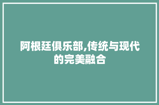 阿根廷俱乐部,传统与现代的完美融合 常见问题