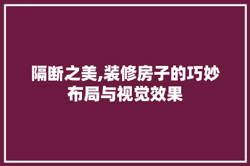 隔断之美,装修房子的巧妙布局与视觉效果 常见问题