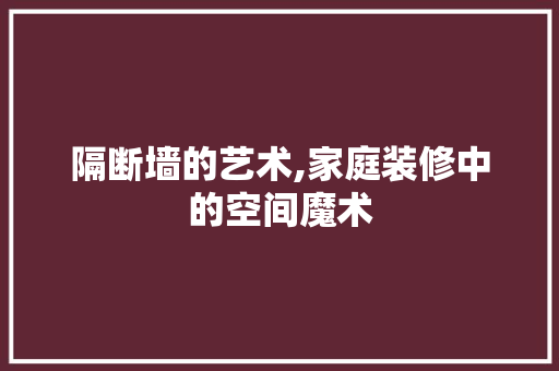 隔断墙的艺术,家庭装修中的空间魔术 生态建筑设计