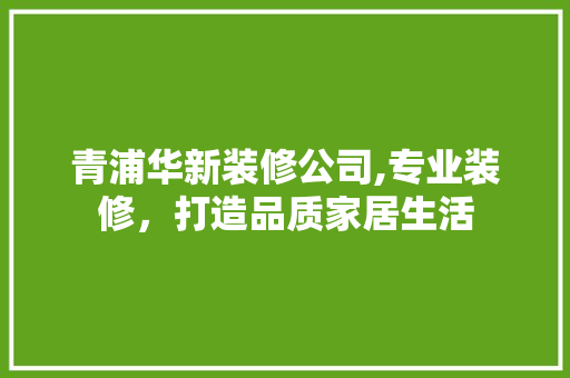 青浦华新装修公司,专业装修，打造品质家居生活