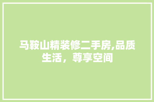 马鞍山精装修二手房,品质生活，尊享空间 工艺流程