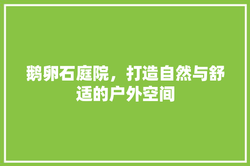 鹅卵石庭院，打造自然与舒适的户外空间