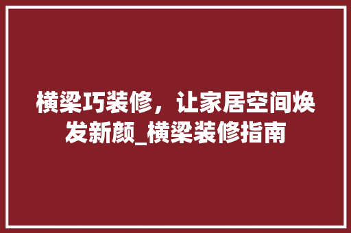 横梁巧装修，让家居空间焕发新颜_横梁装修指南
