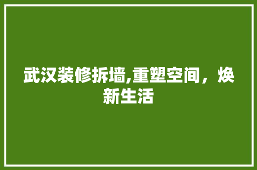 武汉装修拆墙,重塑空间，焕新生活 住宅建筑设计