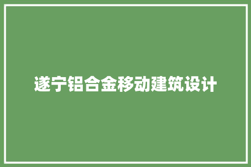 遂宁铝合金移动建筑设计 住宅建筑设计