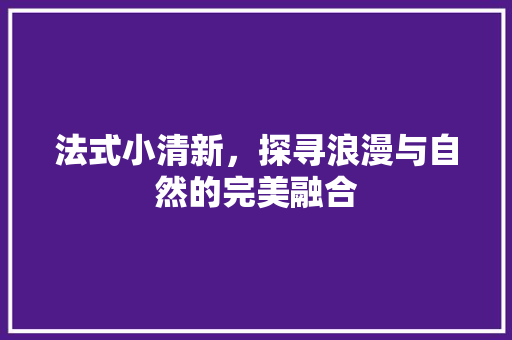 法式小清新，探寻浪漫与自然的完美融合
