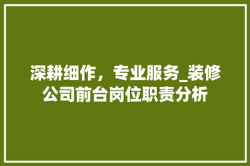深耕细作，专业服务_装修公司前台岗位职责分析 常用建材