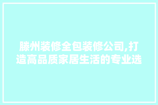 滕州装修全包装修公司,打造高品质家居生活的专业选择