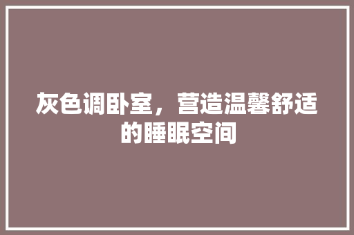灰色调卧室，营造温馨舒适的睡眠空间 生态建筑设计