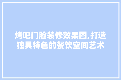烤吧门脸装修效果图,打造独具特色的餐饮空间艺术