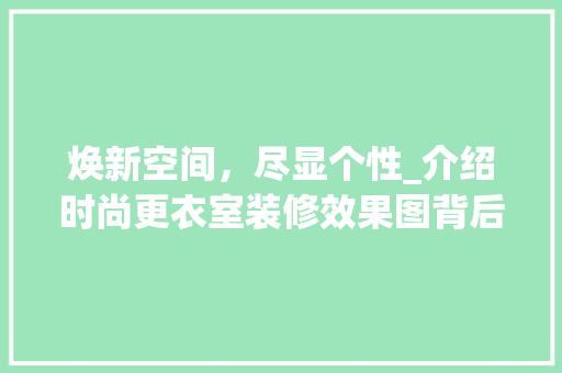焕新空间，尽显个性_介绍时尚更衣室装修效果图背后的美学奥秘
