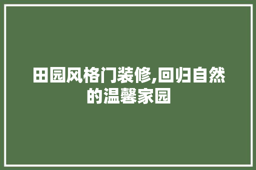 田园风格门装修,回归自然的温馨家园 设计原则