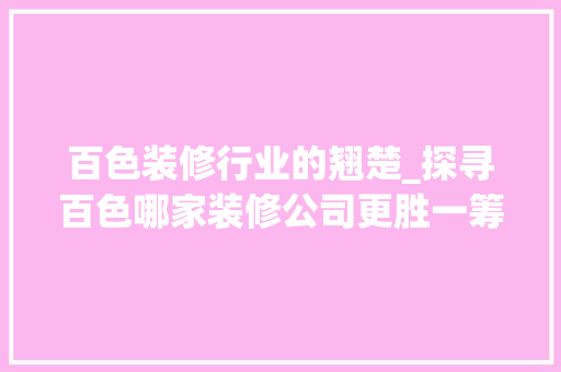 百色装修行业的翘楚_探寻百色哪家装修公司更胜一筹 施工管理