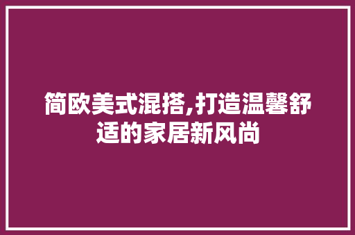 简欧美式混搭,打造温馨舒适的家居新风尚 施工工艺