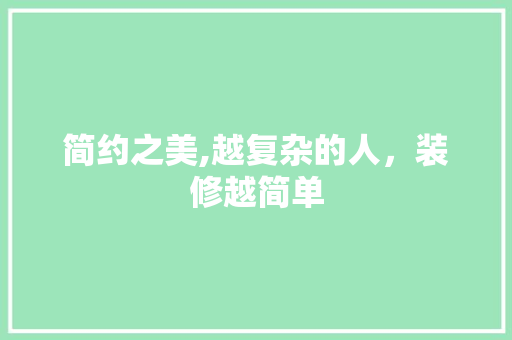 简约之美,越复杂的人，装修越简单 知识问答