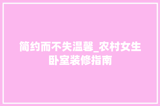 简约而不失温馨_农村女生卧室装修指南 施工工艺